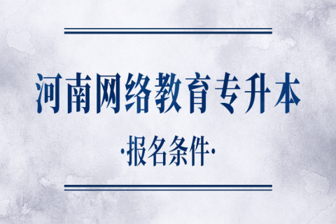 河南网络教育专升本报名条件是什么?