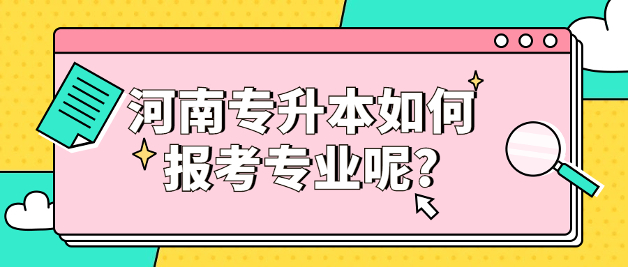 河南专升本如何报考专业呢?