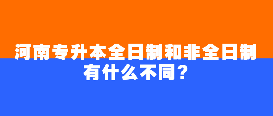 河南专升本全日制和非全日制有什么不同?