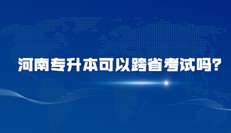 河南专升本可以跨省考试吗？