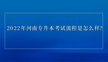 2022年河南专升本考试流程是怎么样？.jpg