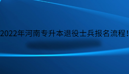 2022年河南专升本退役士兵报名流程！.jpg