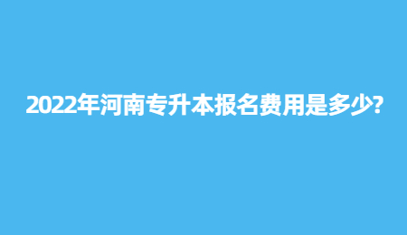 2022年河南专升本报名费用是多少_.jpg