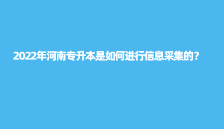 2022年河南专升本是如何进行信息采集的？.jpg