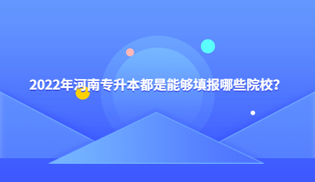 2022年河南专升本都是能够填报哪些院校？.jpg