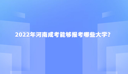 2022年河南成考能够报考哪些大学？.jpg