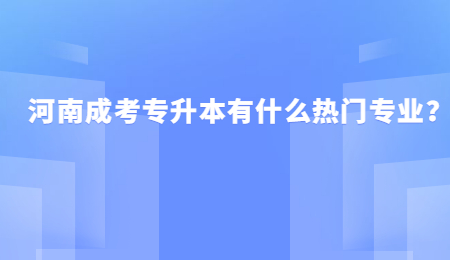 河南成考专升本有什么热门专业？.jpg