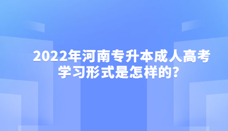 2022年河南专升本成人高考学习形式是怎样的？.jpg