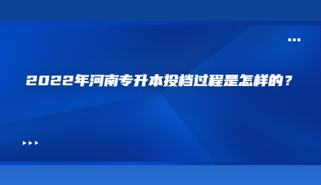 2022年河南专升本投档过程是怎样的？.jpg