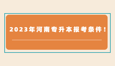 2023年河南专升本报考条件！.jpg