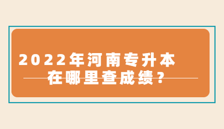 2022年河南专升本在哪里查成绩？.jpg