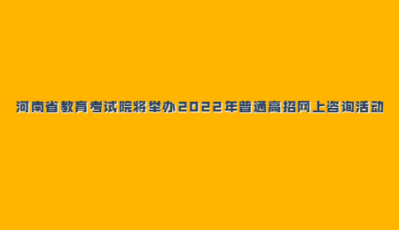 河南省教育考试院将举办2022年普通高招网上咨询活动.jpg