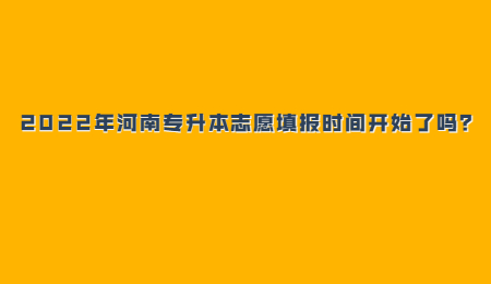 2022年河南专升本志愿填报时间开始了吗？.jpg