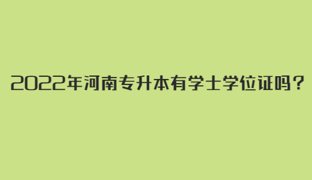 2022年河南专升本有学士学位证吗？.jpg