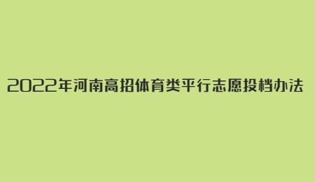 2022年河南高招体育类平行志愿投档办法.jpg