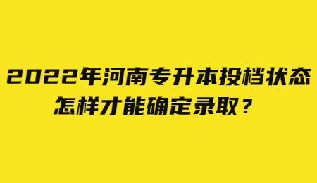 2022年河南专升本投档状态怎样才能确定录取？.jpg