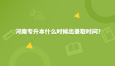 河南专升本什么时候出录取时间？.jpg