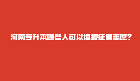 河南专升本哪些人可以填报征集志愿？.jpg