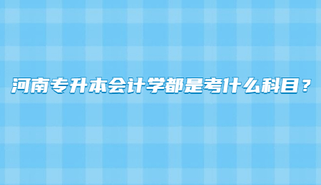 河南专升本会计学都是考什么科目？.jpg