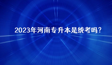 2023年河南专升本是统考吗？.jpg