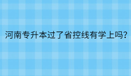 河南专升本过了省控线有学上吗？.jpg