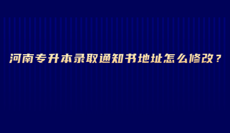 河南专升本录取通知书地址怎么修改？.jpg