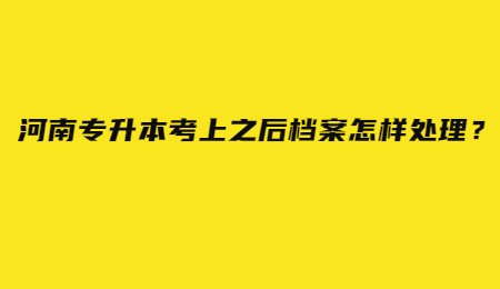 河南专升本考上之后档案怎样处理？.jpg