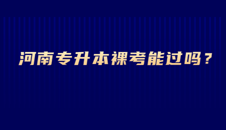 河南专升本裸考能过吗？.jpg