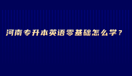 河南专升本英语零基础怎么学？.jpg