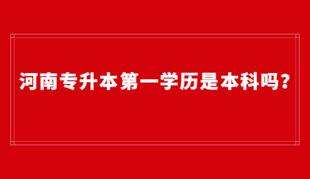 河南专升本第一学历是本科吗？.jpg