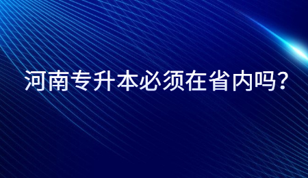 河南专升本必须在省内吗？.jpg