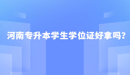 河南专升本学生学位证好拿吗？.jpg