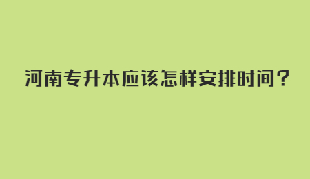 河南专升本应该怎样安排时间？.jpg