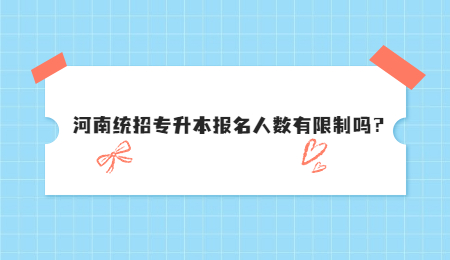河南统招专升本报名人数有限制吗？.jpg