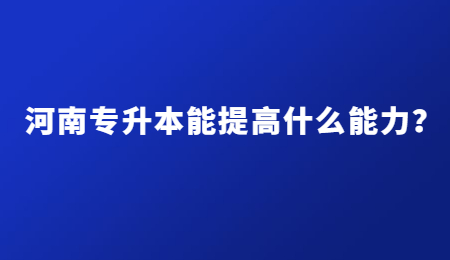 河南专升本能提高什么能力？.jpg