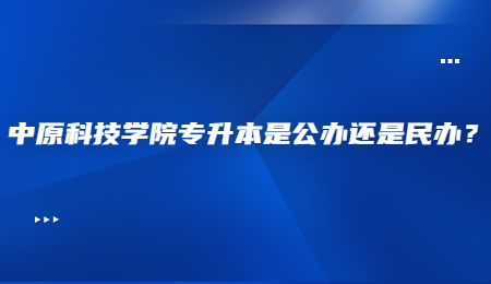 中原科技学院专升本是公办还是民办？.jpg