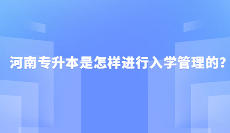 河南专升本是怎样进行入学管理的？.jpg