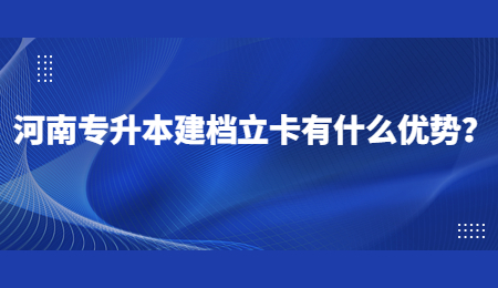 河南专升本建档立卡有什么优势？.jpg