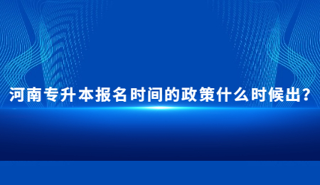 河南专升本报名时间的政策什么时候出？.jpg