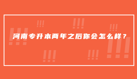 河南专升本两年之后你会怎么样？.jpg