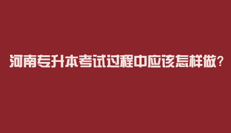 河南专升本考试过程中应该怎样做？.jpg