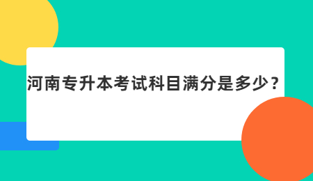 河南专升本考试科目满分是多少？.jpg