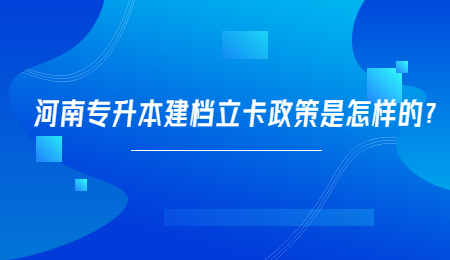 河南专升本建档立卡政策是怎样的？.jpg