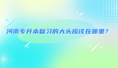 河南专升本复习的大头应该在哪里？.jpg