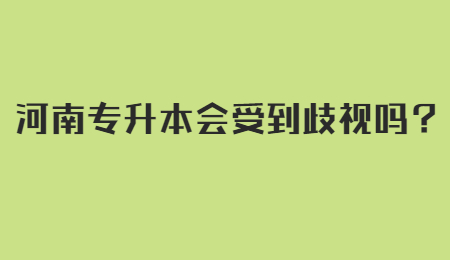 河南专升本会受到歧视吗？.jpg