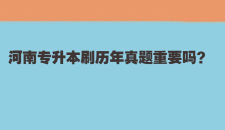 河南专升本刷历年真题重要吗？.jpg