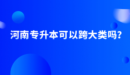 河南专升本可以跨大类吗？.jpg