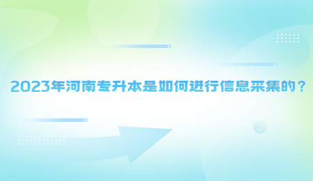 2023年河南专升本是如何进行信息采集的？.jpg
