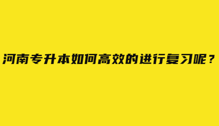 河南专升本如何高效的进行复习呢？.jpg