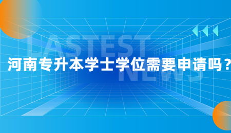 河南专升本学士学位需要申请吗？.jpg